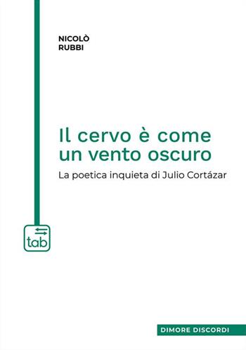 Il cervo è come un vento oscuro. La poetica inquieta di Julio Cortázar - Nicolò Rubbi - Libro tab edizioni 2024, Dimore discordi | Libraccio.it