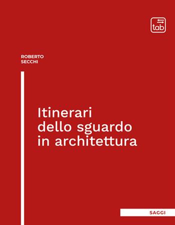 Itinerari dello sguardo in architettura - Roberto Secchi - Libro Tab edizioni 2024, Saggi | Libraccio.it