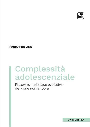 Complessità adolescenziale. Ritrovarsi nella fase evolutiva del già e non ancora - Fabio Frisone - Libro Tab edizioni 2024, Università | Libraccio.it