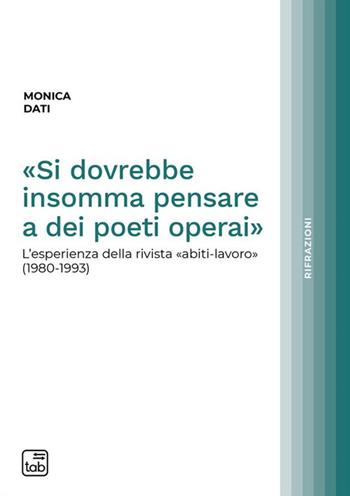 «Si dovrebbe insomma pensare a dei poeti operai». L'esperienza della rivista «abiti-lavoro» (1980-1993) - Monica Dati - Libro Tab edizioni 2024, Rifrazioni | Libraccio.it