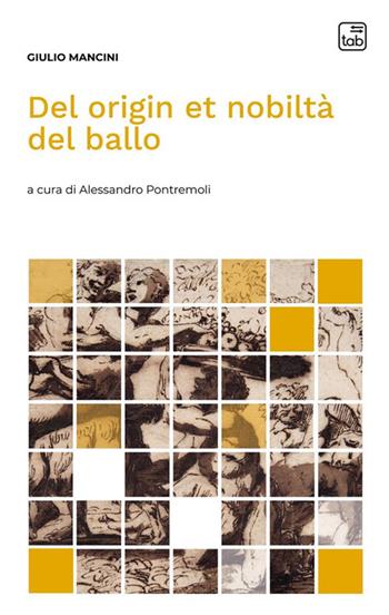 Del origin et nobiltà del ballo - Giulio Mancini - Libro Tab edizioni 2024, Voci di scena | Libraccio.it