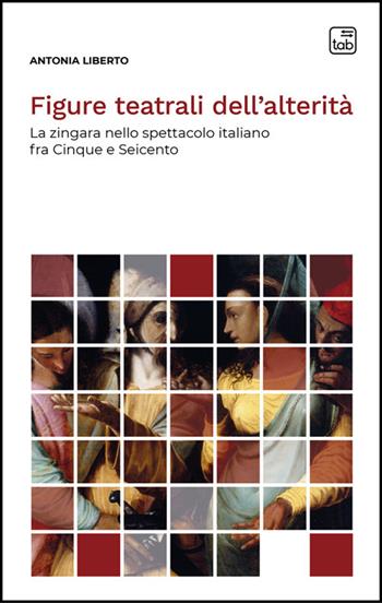 Figure teatrali dell'alterità. La zingara nello spettacolo italiano fra Cinque e Seicento. Nuova ediz. - Antonia Liberto - Libro Tab edizioni 2025, Voci di scena | Libraccio.it