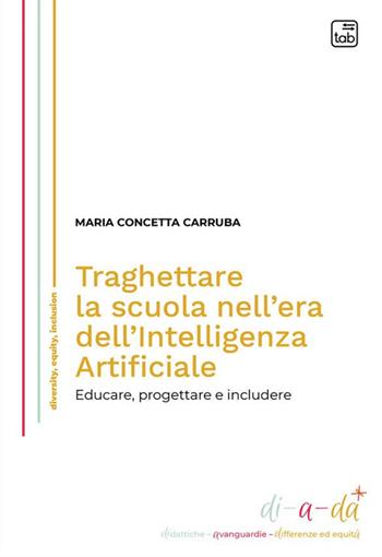 Traghettare la scuola nell'era dell'Intelligenza Artificiale. Educare, progettare e includere - Concetta Maria Carruba - Libro Tab edizioni 2024, Di-a-da (didattiche-avanguardie-differenze ed equità) | Libraccio.it