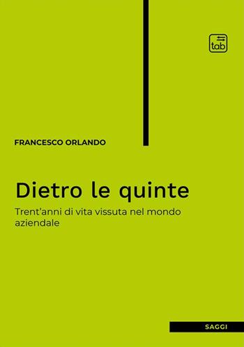 Dietro le quinte. Trent'anni di vita vissuta nel mondo aziendale - Francesco Orlando - Libro Tab edizioni 2024, Saggi | Libraccio.it
