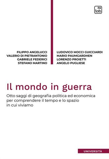 Il mondo in guerra. Otto saggi di geografia politica ed economica per comprendere il tempo e lo spazio in cui viviamo - Filippo Angelucci, Valerio Di Pietrantonio, Gabriele Federici - Libro Tab edizioni 2024, Università | Libraccio.it