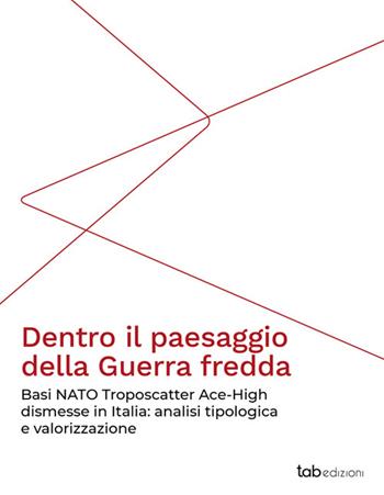 Dentro il paesaggio della Guerra fredda. Basi NATO Troposcatter Ace-High dismesse in Italia: analisi tipologica e valorizzazione  - Libro Tab edizioni 2024, Confini | Libraccio.it