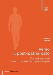Verso il post-patriarcato. Conversazioni con un maschio qualunque