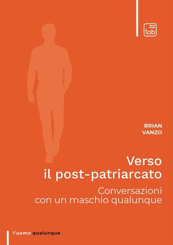 Verso il post-patriarcato. Conversazioni con un maschio qualunque - Brian Vanzo - Libro Tab edizioni 2024, L' uomo qualunque | Libraccio.it