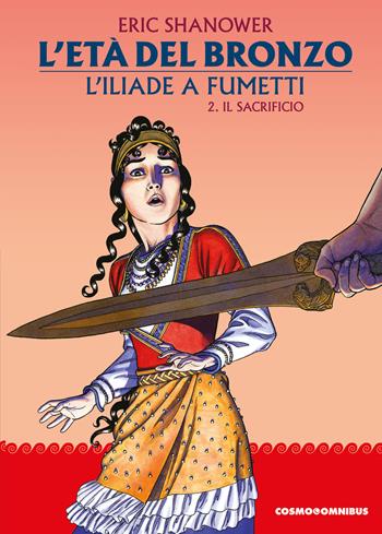 L'età del bronzo. L'Iliade a fumetti. Vol. 2: Il sacrificio - Eric Shanower - Libro Editoriale Cosmo 2025, Cosmo omnibus | Libraccio.it