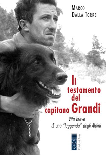 Il testamento del capitano Grandi. Vita breve di una «leggenda» degli Alpini - Marco Dalla Torre - Libro Ares 2021, Faretra | Libraccio.it