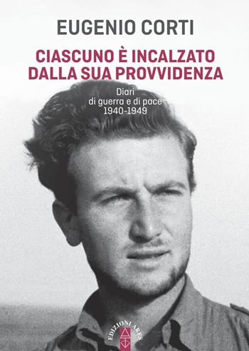 Ciascuno è incalzato dalla sua provvidenza. Diari di guerra e di pace 1940-1949 - Eugenio Corti - Libro Ares 2021, Opere di Eugenio Corti | Libraccio.it