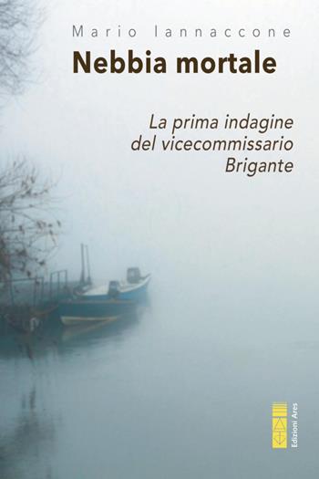 Nebbia mortale. La prima indagine del vicecommissario Brigante - Mario Arturo Iannaccone - Libro Ares 2021, Narratori | Libraccio.it