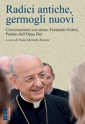 Radici antiche, germogli nuovi. Conversazione con mons. Fernando Ocáriz, Prelato dell'Opus Dei - Fernando Ocáriz, Fernando Ocáriz - Libro Ares 2020, Smeraldi | Libraccio.it