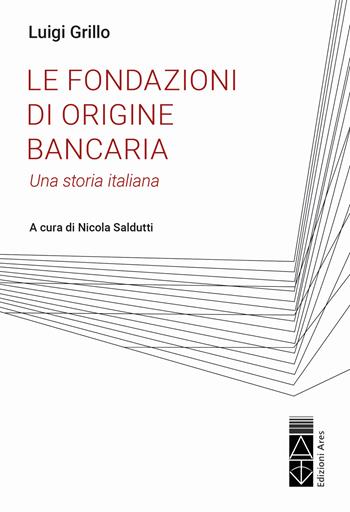 Le fondazioni di origine bancaria. Una storia italiana - Luigi Grillo - Libro Ares 2022 | Libraccio.it