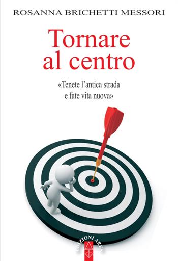 Tornare al centro. «Tenete l'antica strada e fate vita nuova» - Rosanna Brichetti Messori - Libro Ares 2021, Smeraldi | Libraccio.it