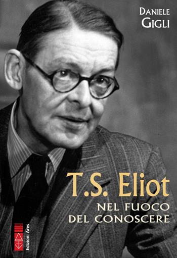 T. S. Eliot nel fuoco del conoscere - Daniele Gigli - Libro Ares 2021, Profili | Libraccio.it