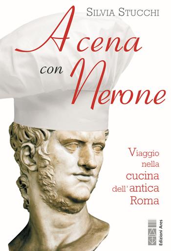 A cena con Nerone. Viaggio nella cucina dell'antica Roma - Silvia Stucchi - Libro Ares 2021, Sagitta | Libraccio.it