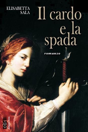 Il cardo e la spada - Elisabetta Sala - Libro Ares 2021, Narratori | Libraccio.it