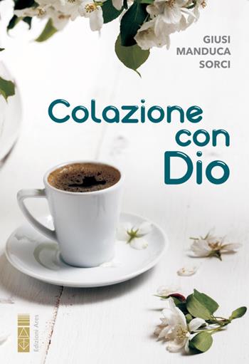 Colazione con Dio - Giusi Manduca Sorci - Libro Ares 2021, Smeraldi | Libraccio.it