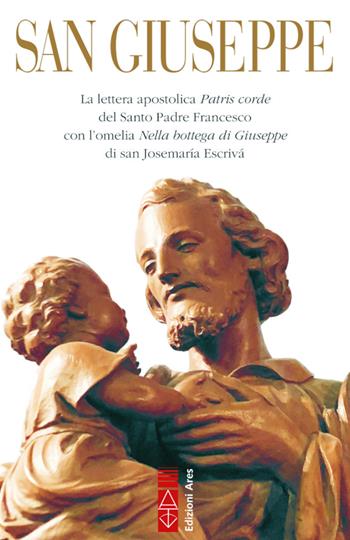 San Giuseppe. La lettera apostolica Patris corde del Santo Padre Francesco con l’omelia Nella bottega di Giuseppe di san Josemaría Escrivá - Francesco (Jorge Mario Bergoglio), San Josemaría Escrivá de Balaguer - Libro Ares 2021, Emmaus | Libraccio.it