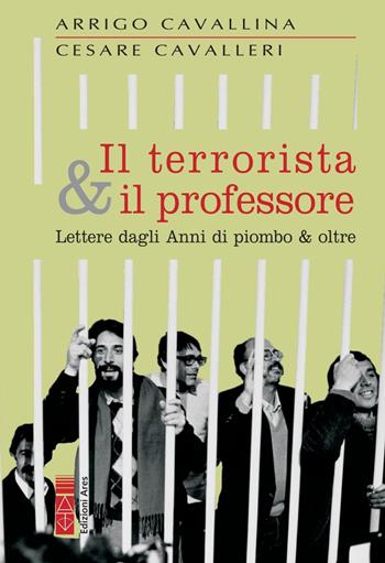 Il terrorista & il professore. Lettere dagli anni di piombo & oltre - Arrigo Cavallina, Cesare Cavalleri - Libro Ares 2021, Sagitta | Libraccio.it