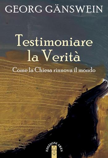 Testimoniare la verità. Come la Chiesa rinnova il mondo - Georg Gänswein - Libro Ares 2022, Smeraldi | Libraccio.it