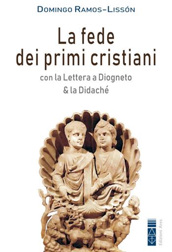 La fede dei primi cristiani. Con la «Lettera a Diogneto» & la «Didaché» - Domingo Ramos-Lissón - Libro Ares 2022, Smeraldi | Libraccio.it