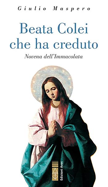 Beata colei che ha creduto. Novena dell'Immacolata - Giulio Maspero - Libro Ares 2021, Emmaus | Libraccio.it