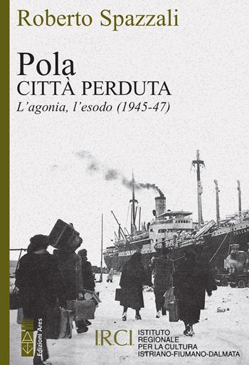 Pola. Città perduta. L'agonia, l'esodo (1945-47) - Roberto Spazzali - Libro Ares 2022, Faretra | Libraccio.it