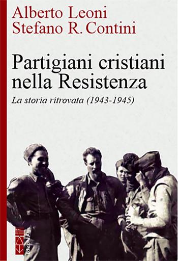 Partigiani cristiani nella Resistenza. La storia ritrovata (1942-1945) - Alberto Leoni, Stefano R. Contini - Libro Ares 2022, Faretra | Libraccio.it