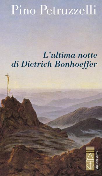 L'ultima notte di Dietrich Bonhoeffer - Pino Petruzzelli - Libro Ares 2022, Narratori | Libraccio.it