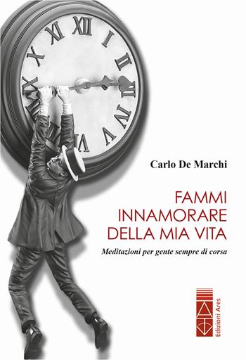 Fammi innamorare della mia vita. Meditazioni per gente sempre di corsa - Carlo De Marchi - Libro Ares 2022, Anima & psiche | Libraccio.it