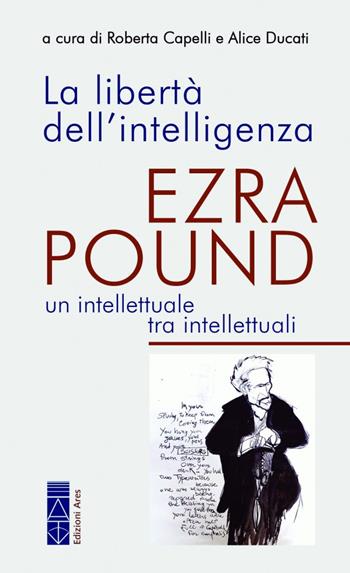 La libertà dell'intelligenza. Ezra Pound, un intellettuale tra intellettuali  - Libro Ares 2023, Poundiana | Libraccio.it