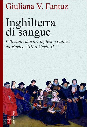 Inghilterra di sangue. I 40 santi martiri inglesi e gallesi da Enrico VIII a Carlo II - Giuliana Vittoria Fantuz - Libro Ares 2022, Faretra | Libraccio.it