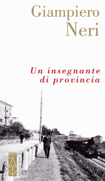 Un insegnante di provincia - Giampiero Neri - Libro Ares 2022, Narratori | Libraccio.it