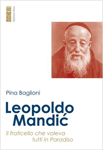 Leopoldo Mandic. Il fraticello che voleva tutti in Paradiso - Pina Baglioni - Libro Ares 2023, Profili | Libraccio.it