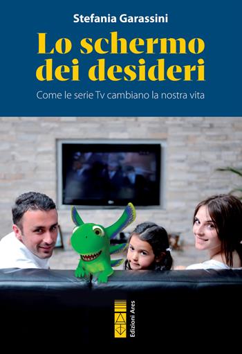 Lo schermo dei desideri. Come le serie tv cambiano la nostra vita - Stefania Garassini - Libro Ares 2023, Genitori e figli | Libraccio.it