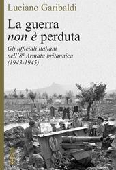 La guerra non è perduta. Gli ufficiali italiani nell'8ª Armata britannica (1943-1945)