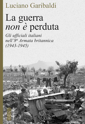 La guerra non è perduta. Gli ufficiali italiani nell'8ª Armata britannica (1943-1945) - Luciano Garibaldi - Libro Ares 2023, Faretra | Libraccio.it