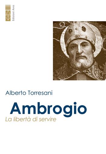 Ambrogio. La libertà di servire - Alberto Torresani - Libro Ares 2023, Profili | Libraccio.it