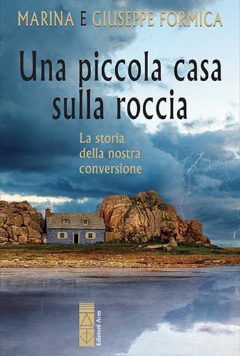 Una piccola casa sulla roccia. La storia della nostra conversione - Marina Formica, Giuseppe Formica - Libro Ares 2023, Smeraldi | Libraccio.it