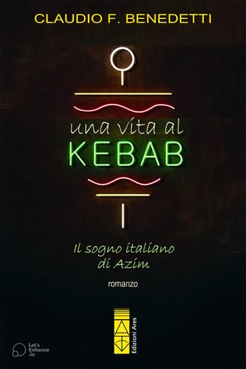 Una vita al kebab. Il sogno italiano di Azim - Claudio Filiberto Benedetti - Libro Ares 2023, Narratori | Libraccio.it