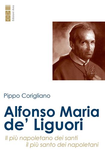 Alfonso Maria de' Liguori. Il più napoletano dei santi, il più santo dei napoletani - Pippo Corigliano - Libro Ares 2023, Profili | Libraccio.it