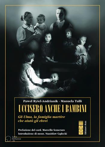 Uccisero anche i bambini. Gli Ulma, la famiglia martire che aiutò gli ebrei - Pawel Rytel Andrianik, Manuela Tulli - Libro Ares 2023, Profili | Libraccio.it
