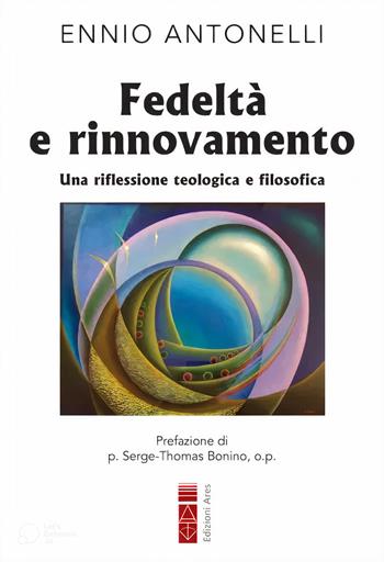 Fedeltà e rinnovamento. Una riflessione teologica e filosofica - Ennio Antonelli - Libro Ares 2023 | Libraccio.it