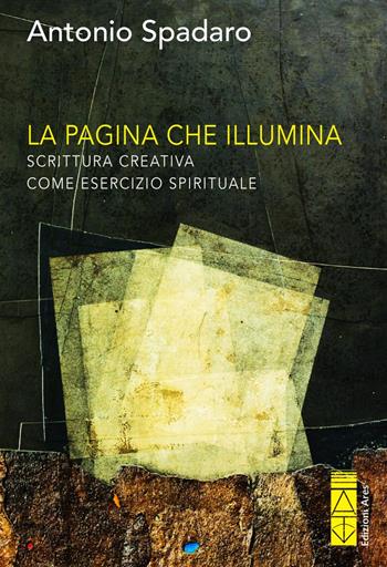 La pagina che illumina. Scrittura creativa come esercizio spirituale - Antonio Spadaro - Libro Ares 2024, Sagitta | Libraccio.it