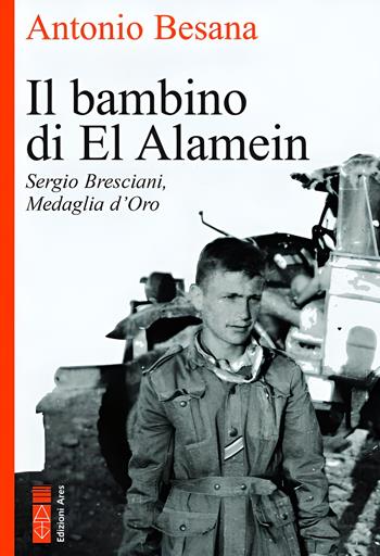 Il bambino di El Alamein. Sergio Bresciani, medaglia d'oro - Antonio Besana - Libro Ares 2023, Faretra | Libraccio.it