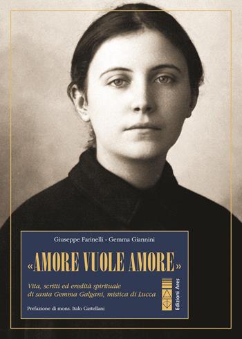 «Amore vuole amore». Vita, scitti ed eredità spirituale di santa Gemma Galgani, mistica di Lucca - Giuseppe Farinelli, Gemma Giannini - Libro Ares 2023, Profili | Libraccio.it