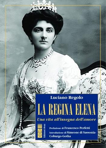 La regina Elena. Una vita all'insegna dell'amore - Luciano Regolo - Libro Ares 2024, Profili | Libraccio.it