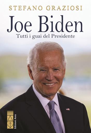 Joe Biden. Tutti i guai del presidente - Stefano Graziosi - Libro Ares 2024, Sagitta | Libraccio.it